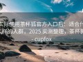 实际使用茶杯狐官方入口后：适合什么样的人群，2025 实测整理，茶杯狐 - cupfox