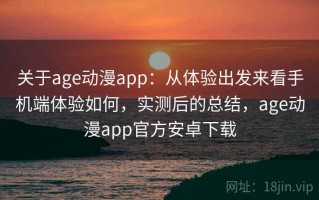 关于age动漫app：从体验出发来看手机端体验如何，实测后的总结，age动漫app官方安卓下载