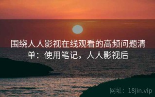围绕人人影视在线观看的高频问题清单：使用笔记，人人影视后