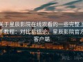 关于星辰影院在线观看的一些完整上手教程：对比后结论，星辰影院官方客户端