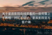 关于星辰影院在线观看的一些完整上手教程：对比后结论，星辰影院官方客户端