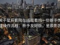 关于星辰影院在线观看的一些新手快速操作流程：新手友好版，星辰影园