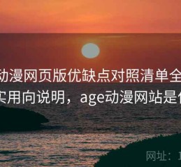 age动漫网页版优缺点对照清单全解析：实用向说明，age动漫网站是什么