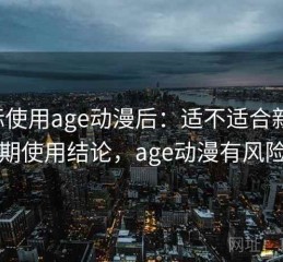 实际使用age动漫后：适不适合新手，长期使用结论，age动漫有风险吗