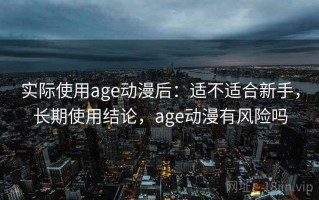 实际使用age动漫后：适不适合新手，长期使用结论，age动漫有风险吗