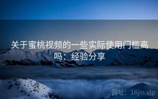 关于蜜桃视频的一些实际使用门槛高吗：经验分享