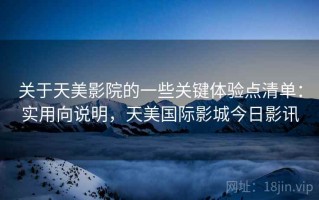 关于天美影院的一些关键体验点清单：实用向说明，天美国际影城今日影讯
