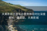 天美影视主流平台使用体验对比深度解析：最新版，天美影城