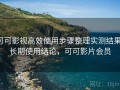可可影视高效使用步骤整理实测结果：长期使用结论，可可影片会员