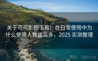 关于可可影视下载：在日常使用中为什么使用人数这么多，2025 实测整理