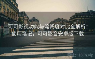 可可影视功能与流畅度对比全解析：使用笔记，可可影音安卓版下载