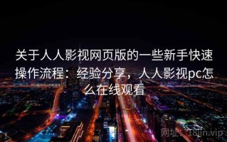 关于人人影视网页版的一些新手快速操作流程：经验分享，人人影视pc怎么在线观看