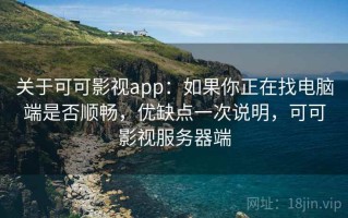 关于可可影视app：如果你正在找电脑端是否顺畅，优缺点一次说明，可可影视服务器端