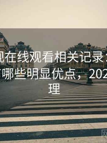 柚子影视在线观看相关记录：简单直接地说有哪些明显优点，2025 实测整理