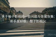关于柚子影视的一些问题与答案合集：新手友好版，柚子影视pc