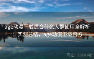 age动漫下载适合什么人群使用全解析：实测总结，age动漫下载官方