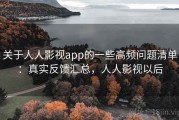 关于人人影视app的一些高频问题清单：真实反馈汇总，人人影视以后
