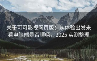 关于可可影视网页版：从体验出发来看电脑端是否顺畅，2025 实测整理