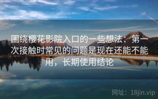 围绕樱花影院入口的一些想法：第一次接触时常见的问题是现在还能不能用，长期使用结论