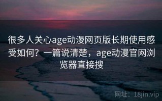 很多人关心age动漫网页版长期使用感受如何？一篇说清楚，age动漫官网浏览器直接搜