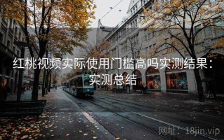 红桃视频实际使用门槛高吗实测结果：实测总结