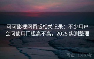 可可影视网页版相关记录：不少用户会问使用门槛高不高，2025 实测整理