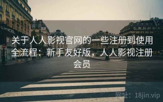 关于人人影视官网的一些注册到使用全流程：新手友好版，人人影视注册会员