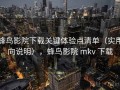 蜂鸟影院下载关键体验点清单（实用向说明），蜂鸟影院 mkv 下载