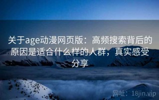 关于age动漫网页版：高频搜索背后的原因是适合什么样的人群，真实感受分享