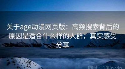 关于age动漫网页版：高频搜索背后的原因是适合什么样的人群，真实感受分享