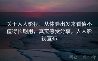 关于人人影视：从体验出发来看值不值得长期用，真实感受分享，人人影视宣布
