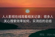 人人影视在线观看相关记录：很多人关心搜索效率如何，实测后的总结