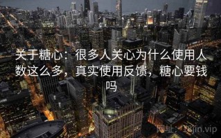 关于糖心：很多人关心为什么使用人数这么多，真实使用反馈，糖心要钱吗