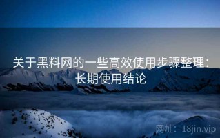 关于黑料网的一些高效使用步骤整理：长期使用结论