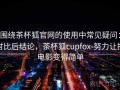围绕茶杯狐官网的使用中常见疑问：对比后结论，茶杯狐cupfox-努力让找电影变得简单