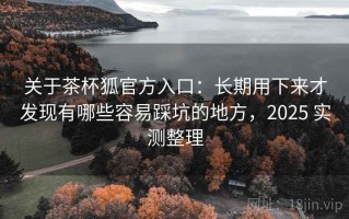 关于茶杯狐官方入口：长期用下来才发现有哪些容易踩坑的地方，2025 实测整理