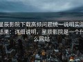 星辰影院下载高频问题统一说明实测结果：详细说明，星辰影院是一个什么网站