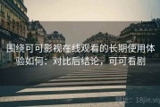 围绕可可影视在线观看的长期使用体验如何：对比后结论，可可看剧