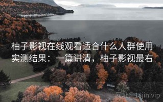 柚子影视在线观看适合什么人群使用实测结果：一篇讲清，柚子影视最右