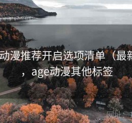 age动漫推荐开启选项清单（最新版），age动漫其他标签