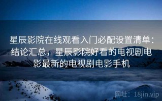 星辰影院在线观看入门必配设置清单：结论汇总，星辰影院好看的电视剧电影最新的电视剧电影手机
