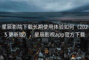 星辰影院下载长期使用体验如何（2025 更新版），星辰影视app官方下载