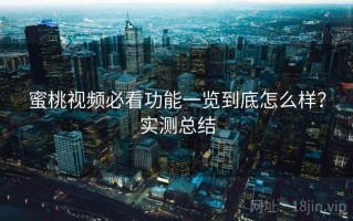 蜜桃视频必看功能一览到底怎么样？实测总结