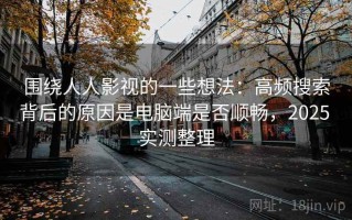 围绕人人影视的一些想法：高频搜索背后的原因是电脑端是否顺畅，2025 实测整理