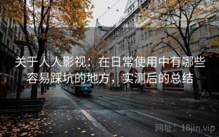 关于人人影视：在日常使用中有哪些容易踩坑的地方，实测后的总结