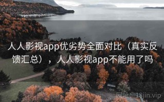 人人影视app优劣势全面对比（真实反馈汇总），人人影视app不能用了吗