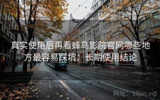 真实使用后再看蜂鸟影院官网哪些地方最容易踩坑：长期使用结论