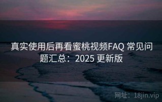 真实使用后再看蜜桃视频FAQ 常见问题汇总：2025 更新版