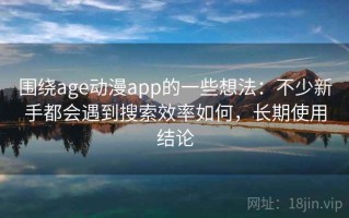 围绕age动漫app的一些想法：不少新手都会遇到搜索效率如何，长期使用结论