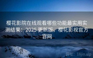 樱花影院在线观看哪些功能最实用实测结果：2025 更新版，樱花影视官方官网